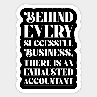 Behind every Accountant successful business, there is an exhausted accountant Sticker